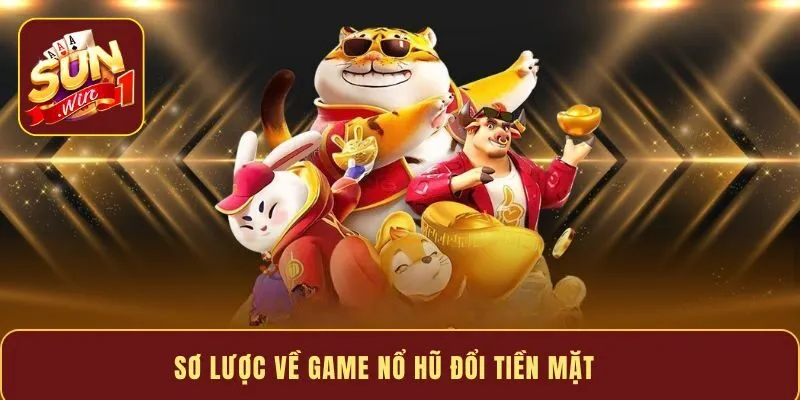 Sơ lược về game nổ hũ đổi tiền mặt